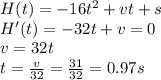 H(t)=-16t^2+vt+s\\ H'(t)=-32t+v=0\\ v=32t\\ t=\frac{v}{32}=\frac{31}{32}=0.97s