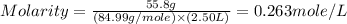Molarity=\frac{55.8g}{(84.99g/mole)\times (2.50L)}=0.263mole/L