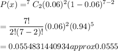 P(x)=^7C_2(0.06)^2(1-0.06)^{7-2}\\\\=\dfrac{7!}{2!(7-2)!}(0.06)^2(0.94)^5\\\\=0.0554831440934approx0.0555