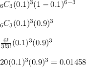 _6C_3(0.1)^3(1-0.1)^{6-3}&#10;\\&#10;\\_6C_3(0.1)^3(0.9)^3&#10;\\&#10;\\\frac{6!}{3!3!}(0.1)^3(0.9)^3&#10;\\&#10;\\20(0.1)^3(0.9)^3 = 0.01458