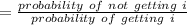 = \frac{probability \ of \ not \ getting \ i}{ probability \ of   \ getting \ i}