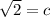 \sqrt{2} =c
