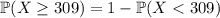 \mathbb P(X\ge309)=1-\mathbb P(X