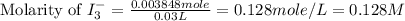 \text{Molarity of }I_3^-=\frac{0.003848mole}{0.03L}=0.128mole/L=0.128M