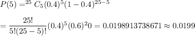 P(5)=^{25}C_{5}(0.4)^5(1-0.4)^{25-5}\\\\=\dfrac{25!}{5!(25-5)!}(0.4)^5(0.6)^20=0.0198913738671\approx0.0199