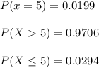 P(x=5) =0.0199\\\\P(X5)=0.9706\\\\P(X\leq 5)=0.0294