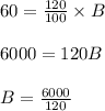 60 = \frac{120}{100}  \times B\\\\6000 = 120B\\\\B = \frac{6000}{120}