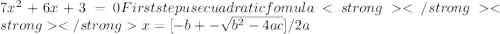 7  x^{2} + 6x + 3 = 0  First step use cuadratic fomula x = [-b +- \sqrt{  b^{2}  -4ac }   ]/ 2a