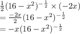 \frac{1}{2} (16- x^{2})^{- \frac{1}{2}} \times (-2x) \\&#10;=  \frac{-2x}{2} (16- x^{2})^{- \frac{1}{2}}\\&#10;= -x(16- x^{2})^{- \frac{1}{2}}