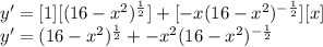 y' = [1][(16- x^{2})^{ \frac{1}{2}}] + [-x(16- x^{2})^{- \frac{1}{2}}][x]\\&#10;y' = (16- x^{2})^{ \frac{1}{2}} + -x^{2} (16- x^{2})^{- \frac{1}{2}}