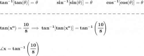 \bf tan^{-1}[tan(\theta )]=\theta \qquad \qquad sin^{-1}[sin(\theta )]=\theta\qquad \quad cos^{-1}[cos(\theta )]=\theta\\\\&#10;-------------------------------\\\\&#10;%Tan(x°) = 10/8&#10;tan(x^o)=\cfrac{10}{8}\implies tan^{-1}[tan(x^o)]=tan^{-1}\left( \cfrac{10}{8} \right)&#10;\\\\\\&#10;\measuredangle x=tan^{-1}\left( \cfrac{10}{8} \right)