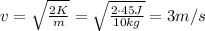 v= \sqrt{ \frac{2K}{m} }= \sqrt{ \frac{2 \cdot 45 J}{10 kg} }  =3 m/s