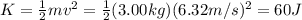 K= \frac{1}{2}mv^2= \frac{1}{2}(3.00 kg)(6.32 m/s)^2=60 J