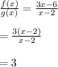 \frac{f(x)}{g(x)}= \frac{3x-6}{x-2} \\  \\ &#10;= \frac{3(x-2)}{x-2}  \\  \\ &#10;=3