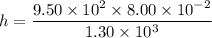 h=\dfrac{9.50\times10^2\times8.00\times10^{-2}}{1.30\times10^3}