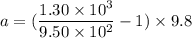 a=(\dfrac{1.30\times10^3}{9.50\times10^2}-1)\times9.8