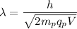 \lambda=\dfrac{h}{\sqrt{2m_pq_pV}}