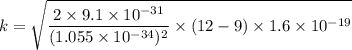 k=\sqrt{\dfrac{2\times9.1\times10^{-31}}{(1.055\times10^{-34})^2}\times(12-9)\times1.6\times10^{-19}}