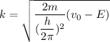 k=\sqrt{\dfrac{2m}{(\dfrac{h}{2\pi})^2}(v_{0}-E)}