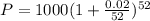 P=1000(1+ \frac{0.02}{52} )^{52}
