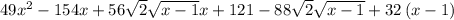49x^2-154x+56\sqrt{2}\sqrt{x-1}x+121-88\sqrt{2}\sqrt{x-1}+32\left(x-1\right)