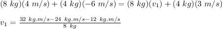 (8\ kg)(4\ m/s)+(4\ kg)(-6\ m/s)=(8\ kg)(v_1)+(4\ kg)(3\ m/s)\\\\v_1=\frac{32\ kg.m/s-24\ kg.m/s-12\ kg.m/s}{8\ kg}