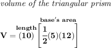 \bf \textit{volume of the triangular prism}\\\\&#10;V=\stackrel{length}{(10)}\stackrel{base's~area}{\left[ \cfrac{1}{2}(5)(12) \right]}