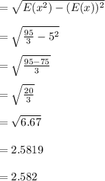 =\sqrt{E(x^2)-(E(x))^2}\\\\=\sqrt{\frac{95}{3}-5^2}\\\\=\sqrt{\frac{95-75}{3}}\\\\=\sqrt{\frac{20}{3}}\\\\=\sqrt{6.67}\\\\=2.5819\\\\=2.582
