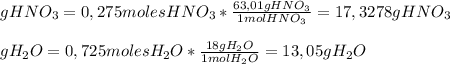 gHNO_3=0,275 moles HNO_3* \frac{63,01 g HNO_3}{1 mol HNO_3}=17,3278 g HNO_3 \\ \\ gH_2O=0,725 moles H_2O* \frac{18 g H_2O}{1 mol H_2O}=13,05 g H_2O
