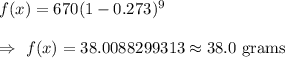 f(x)=670(1-0.273)^9\\\\\Rightarrow\ f(x)=38.0088299313\approx38.0\text{ grams}