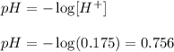 pH=-\log [H^+]\\\\pH=-\log (0.175)=0.756