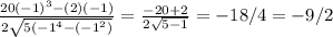 \frac{20(-1)^{3} -(2)(-1)}{2 \sqrt{5(-1 ^{4}-(-1 ^{2})  } }= \frac{-20+2}{2 \sqrt{5-1} }=-18/4=-9/2