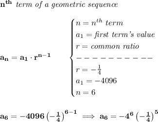 \bf n^{th}\textit{ term of a geometric sequence}\\\\&#10;a_n=a_1\cdot r^{n-1}\qquad &#10;\begin{cases}&#10;n=n^{th}\ term\\&#10;a_1=\textit{first term's value}\\&#10;r=\textit{common ratio}\\&#10;----------\\&#10;r=-\frac{1}{4}\\&#10;a_1=-4096\\&#10;n=6&#10;\end{cases}&#10;\\\\\\&#10;a_6=-4096\left( -\frac{1}{4} \right)^{6-1}\implies a_6=-4^6\left( -\frac{1}{4} \right)^5