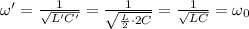 \omega' =  \frac{1}{ \sqrt{L'C'} }=  \frac{1}{ \sqrt{ \frac{L}{2} \cdot 2C } }= \frac{1}{ \sqrt{LC} }=\omega_0