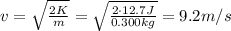 v= \sqrt{ \frac{2K}{m} }= \sqrt{ \frac{2\cdot 12.7 J}{0.300 kg} }=9.2 m/s