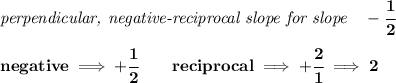 \bf \textit{perpendicular, negative-reciprocal slope for slope}\quad -\cfrac{1}{2}\\\\&#10;negative\implies  +\cfrac{1}{{{ 2}}}\qquad reciprocal\implies + \cfrac{{{ 2}}}{1}\implies 2