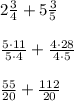 2 \frac{3}{4}+5\frac{3}{5}\\&#10;\\&#10;\frac{5\cdot 11}{5\cdot 4}+\frac{4\cdot 28}{4\cdot 5}\\&#10;\\&#10;\frac{55}{20}+\frac{112}{20}\\