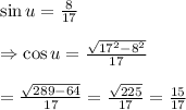 \sin u= \frac{8}{17}  \\  \\ \Rightarrow\cos u= \frac{ \sqrt{17^2-8^2} }{17}  \\  \\ = \frac{ \sqrt{289-64} }{17} = \frac{ \sqrt{225} }{17} = \frac{15}{17}