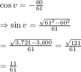 \cos v=- \frac{60}{61}  \\  \\ \Rightarrow\sin v= \frac{ \sqrt{61^2-60^2} }{61}  \\  \\ = \frac{ \sqrt{3,721-3,600} }{61} = \frac{ \sqrt{121} }{61}  \\  \\ = \frac{11}{61}