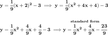 \bf y=\cfrac{1}{9}(x+2)^2-3\implies y=\cfrac{1}{9}(x^2+4x+4)-3&#10;\\\\\\&#10;y=\cfrac{1}{9}x^2+\cfrac{4}{9}x+\cfrac{4}{9}-3\implies \stackrel{standard~form}{y=\cfrac{1}{9}x^2+\cfrac{4}{9}x-\cfrac{23}{9}}