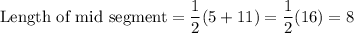 \text{Length of mid segment}=\dfrac{1}{2}(5+11)=\dfrac{1}{2}(16)=8