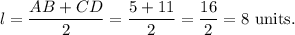 l=\dfrac{AB+CD}{2}=\dfrac{5+11}{2}=\dfrac{16}{2}=8~\textup{units}.