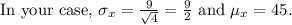 \text{In your case, }\sigma_x=\frac{9}{\sqrt4}=\frac92\text{ and }\mu_x=45.