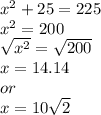 x^2+25=225 \\ x^2=200 \\  \sqrt{x^2}= \sqrt{200} \\ x=14.14  \\ or \\ x=10 \sqrt{2}