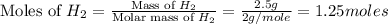 \text{Moles of }H_2=\frac{\text{Mass of }H_2}{\text{Molar mass of }H_2}=\frac{2.5g}{2g/mole}=1.25moles