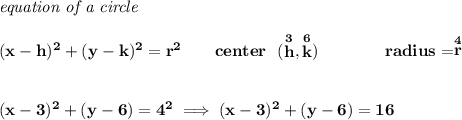 \bf \textit{equation of a circle}\\\\ &#10;(x-{{ h}})^2+(y-{{ k}})^2={{ r}}^2&#10;\qquad &#10;center~~(\stackrel{3}{{{ h}}},\stackrel{6}{{{ k}}})\qquad \qquad &#10;radius=\stackrel{4}{{{ r}}}&#10;\\\\\\&#10;(x-3)^2+(y-6)=4^2\implies (x-3)^2+(y-6)=16
