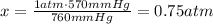 x= \frac{1 atm \cdot 570 mmHg}{760 mmHg} =0.75 atm