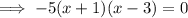 \implies -5(x+1)(x-3) = 0