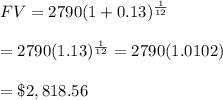 FV=2790(1+0.13)^{ \frac{1}{12} } \\  \\ =2790(1.13)^{ \frac{1}{12} }=2790(1.0102) \\  \\ =\$2,818.56