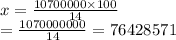 x =  \frac{10700000 \times 100}{14}  \\  =  \frac{1070000000}{14}  = 76428571